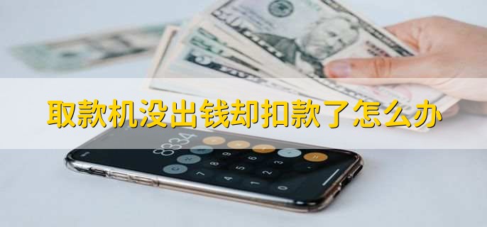 取款机没出钱却扣款了怎么办