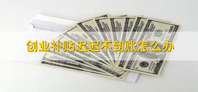 创业补贴迟迟不到账怎么办
