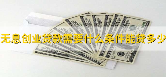 无息创业贷款需要什么条件能贷多少