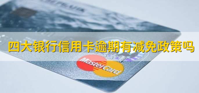 四大银行信用卡逾期有减免政策吗
