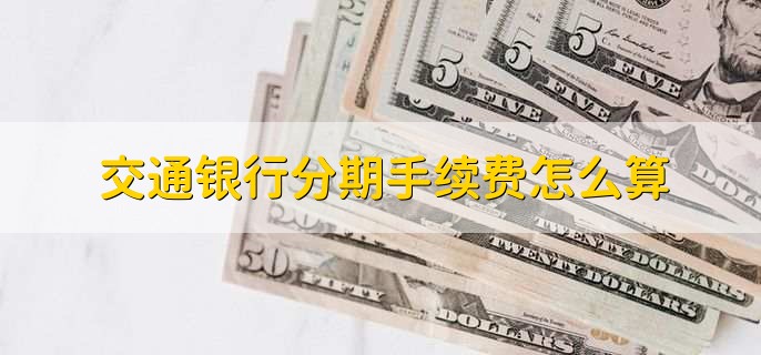 交通银行分期手续费怎么算