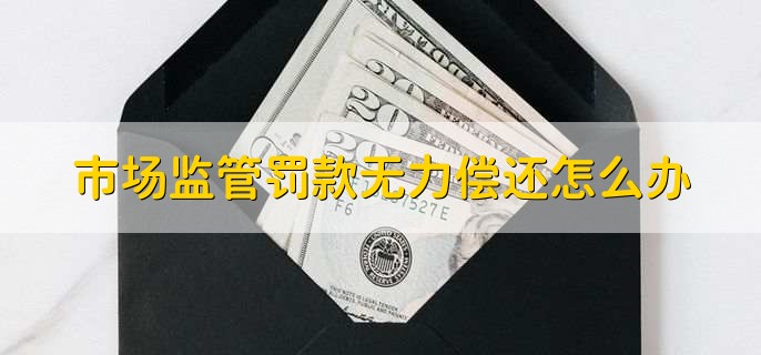 市场监管罚款无力偿还怎么办