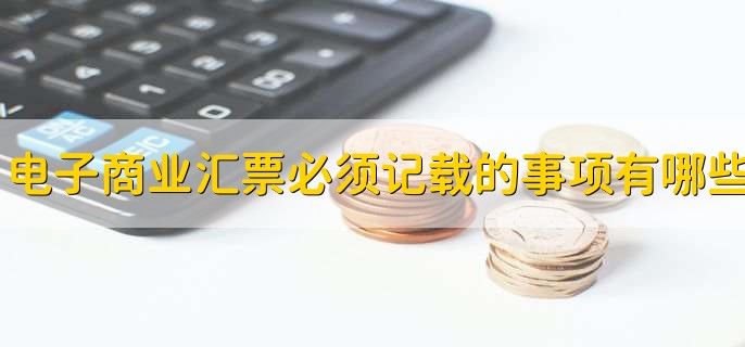 电子商业汇票必须记载的事项有哪些