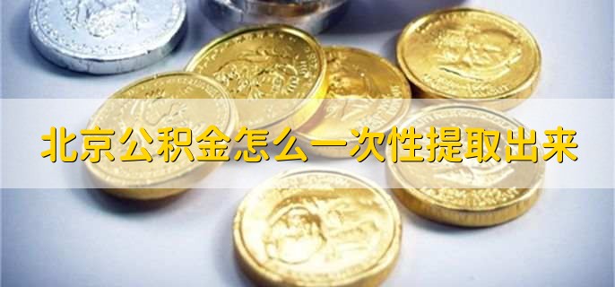 北京公积金怎么一次性提取出来