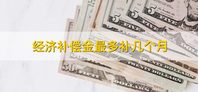 经济补偿金最多补几个月