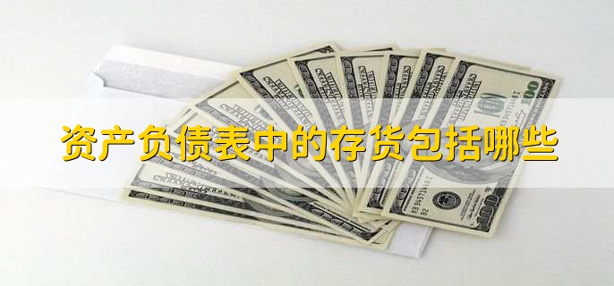 资产负债表中的存货包括哪些
