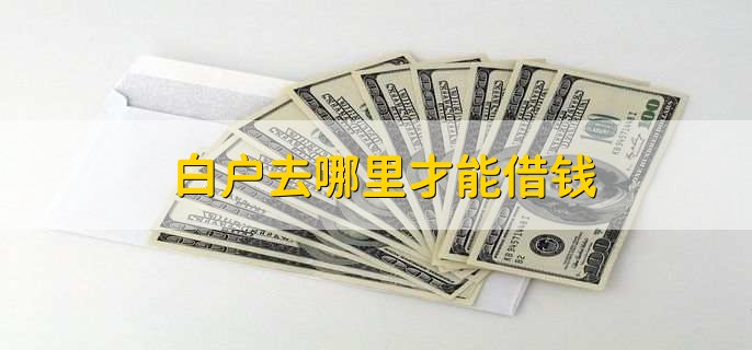 白户去哪里才能借钱,有以下四点