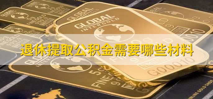 退休提取公积金需要哪些材料