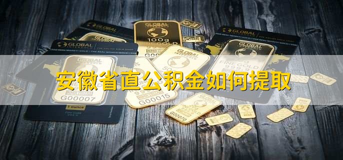 安徽省直公积金如何提取,有以下6步