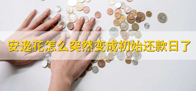 安逸花怎么突然变成初始还款日了