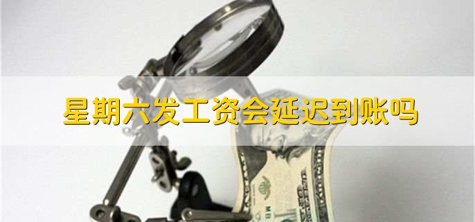 星期六发工资会延迟到账吗
