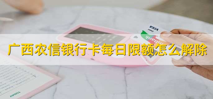 广西农信银行卡每日限额怎么解除