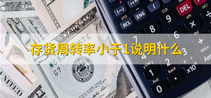 存货周转率小于1说明什么