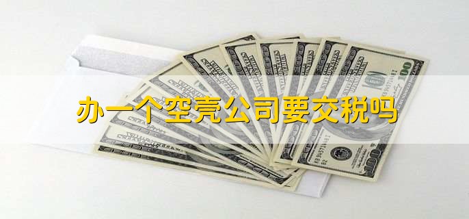 办一个空壳公司要交税吗,空壳公司如何注册