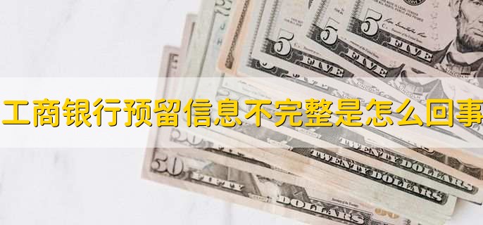 工商银行预留信息不完整是怎么回事,工商银行信使费如何取消