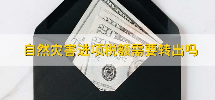 自然灾害进项税额需要转出吗,不需要