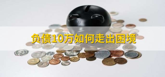 负债10万如何走出困境,有以下九步