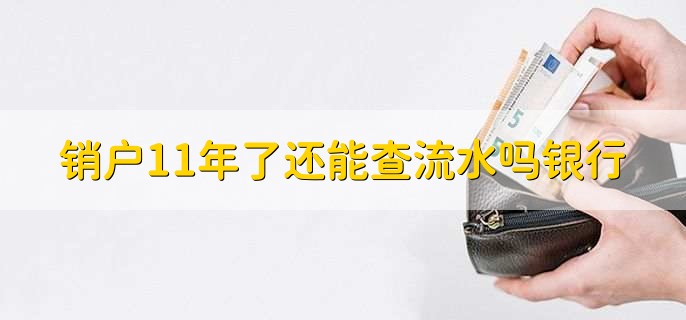 销户11年了还能查流水吗银行,不能