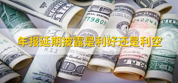 年报延期披露是利好还是利空