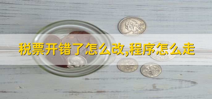 税票开错了怎么改,程序怎么走