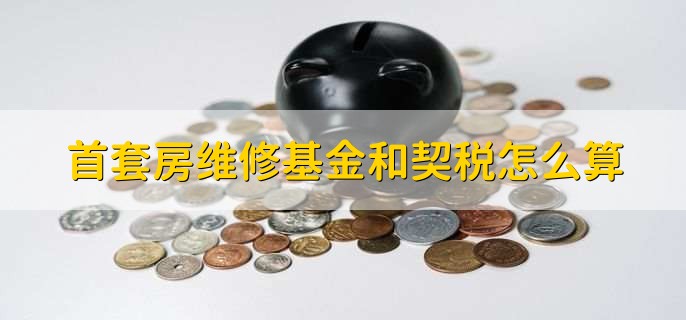 首套房维修基金和契税怎么算