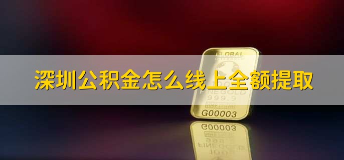 深圳公积金怎么线上全额提取
