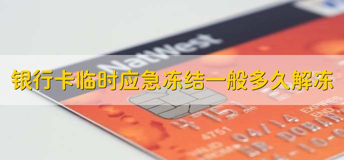 银行卡临时应急冻结一般多久解冻,银行卡临时应急冻结怎么回事