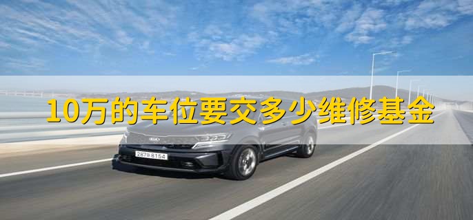 10万的车位要交多少维修基金
