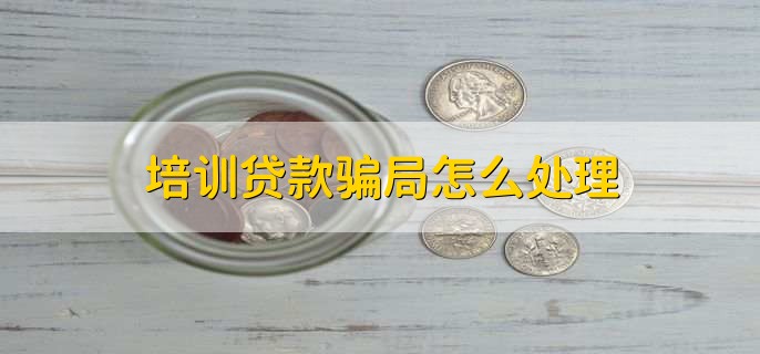 培训贷款骗局怎么处理