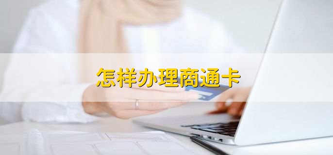 怎样办理商通卡,有以下七步
