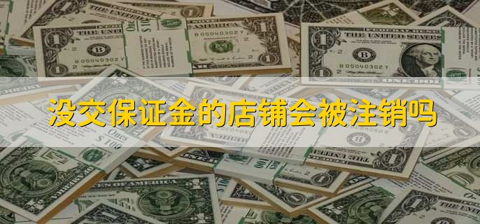 没交保证金的店铺会被注销吗，可能会被注销