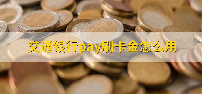 交通银行pay刷卡金怎么用