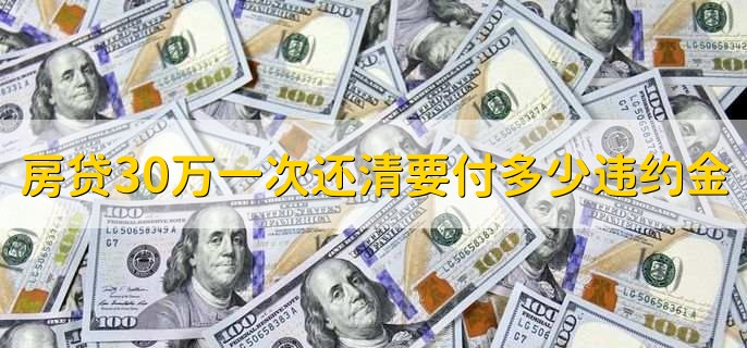 房贷30万一次还清要付多少违约金