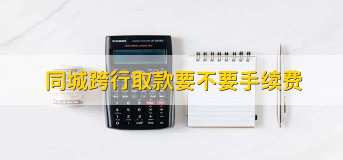 同城跨行取款要不要手续费