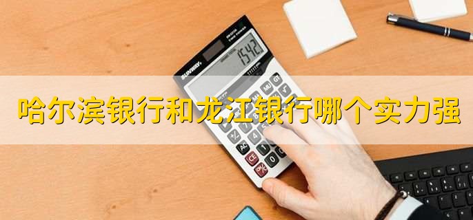 哈尔滨银行和龙江银行哪个实力强