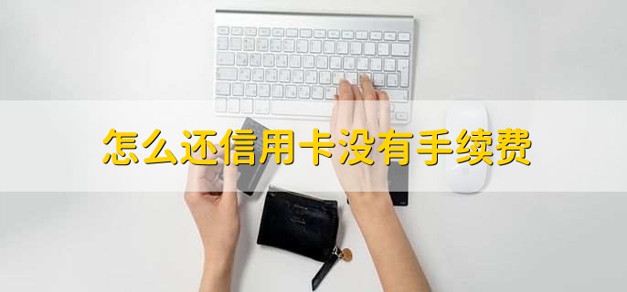 怎么还信用卡没有手续费