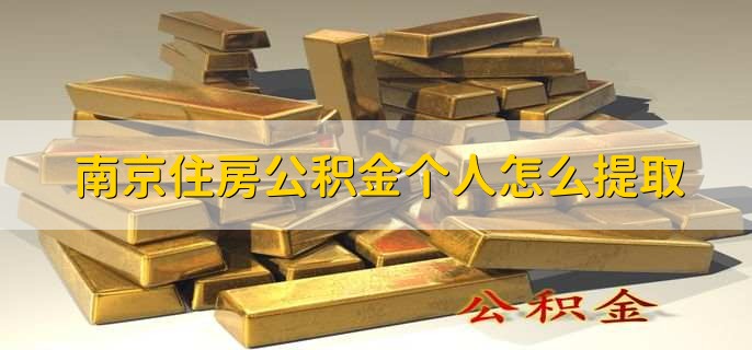 南京住房公积金个人怎么提取,有以下五点