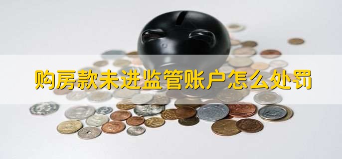 购房款未进监管账户怎么处罚