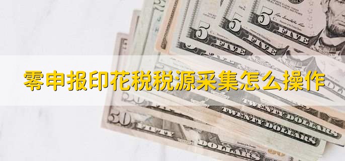 零申报印花税税源采集怎么操作