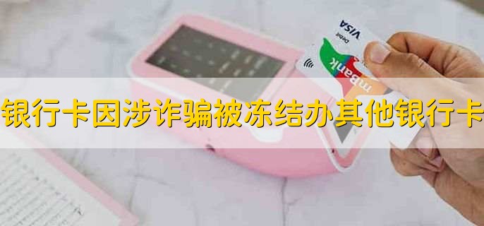 银行卡因为涉嫌诈骗被冻结了还能不能办其他银行卡