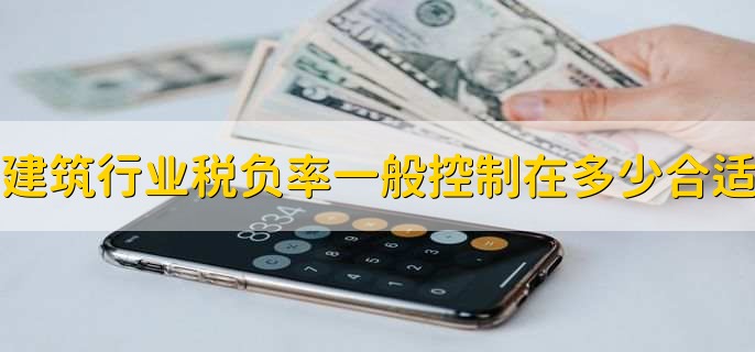 建筑行业税负率一般控制在多少合适
