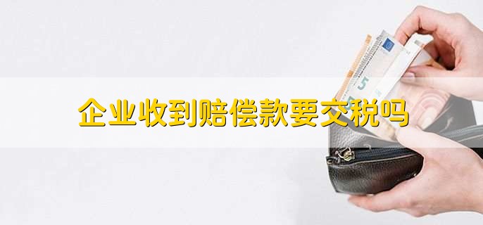 企业收到赔偿款要交税吗