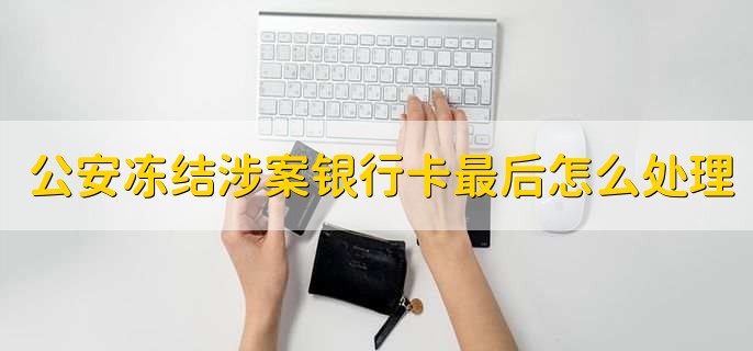公安冻结涉案银行卡最后怎么处理