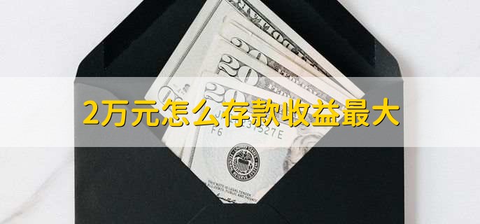 2万元怎么存款收益最大