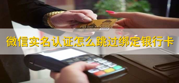 微信实名认证怎么跳过绑定银行卡