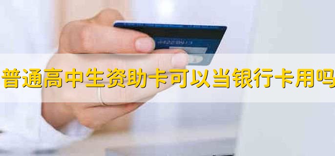 普通高中生资助卡可以当银行卡用吗,能