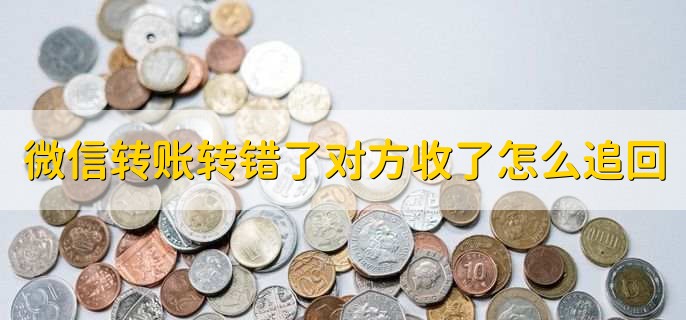 微信转账转错了对方收了怎么追回