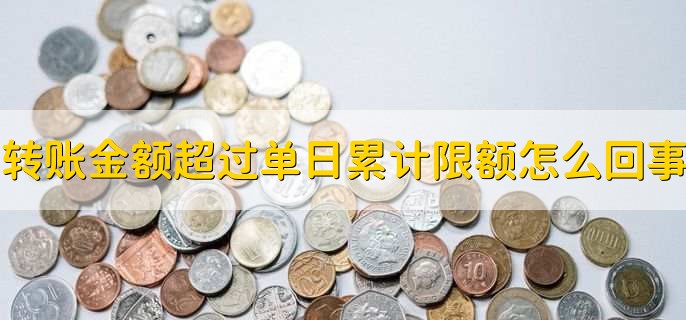 转账金额超过单日累计限额怎么回事