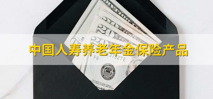 中国人寿养老年金保险产品