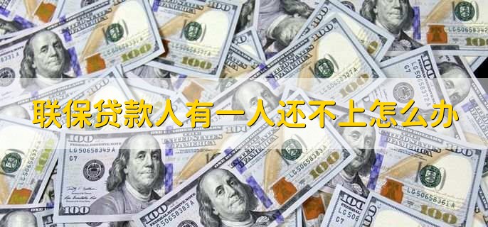 联保贷款人有一人还不上怎么办,有以下五步